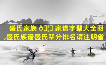 盛氏家族 🦉 家谱字辈大全图,盛氏族谱盛氏辈分排名请注明省